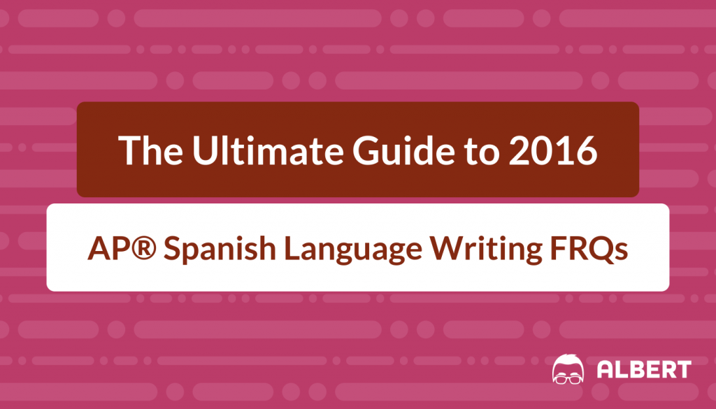 The Ultimate Guide to 2016 AP® Spanish Language Writing FRQs