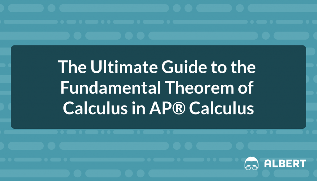 The Ultimate Guide to the Fundamental Theorem of Calculus in AP® Calculus