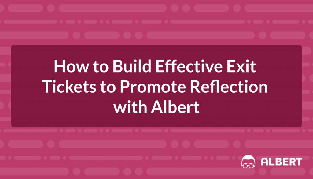 How to Build Effective Exit Tickets to Promote Reflection with Albert