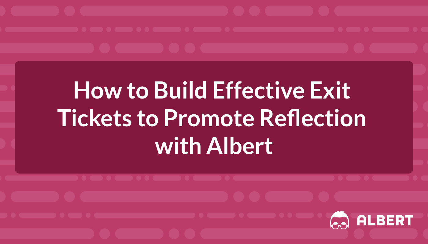 How to Build Effective Exit Tickets to Promote Reflection with Albert