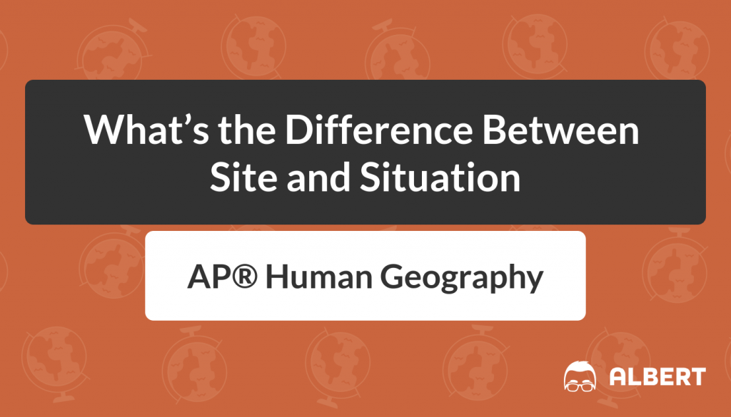 Difference Between Site and Situation in AP® Human Geography