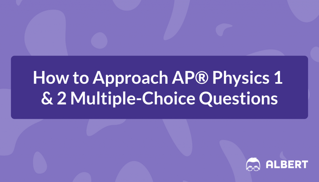 How to Approach AP® Physics 1 & 2 Multiple-Choice Questions